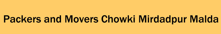 Packers and Movers Chowki Mirdadpur Malda Packers and Movers Chowki Mirdadpur Malda