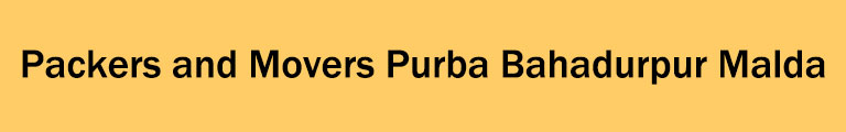 Packers and Movers Purba Bahadurpur Malda Packers and Movers Purba Bahadurpur Malda