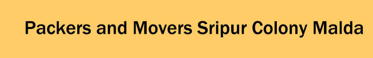 Packers and Movers Sripur Colony Malda Packers and Movers Sripur Colony Malda